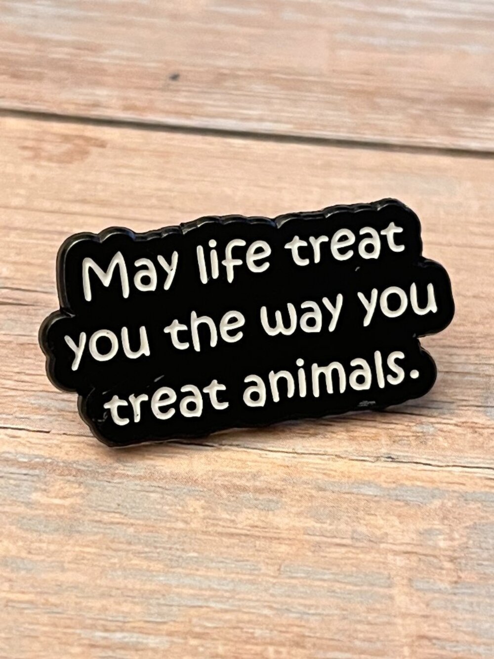 May Life Treat You the Way You Treat Animals Enamel Pin NEW